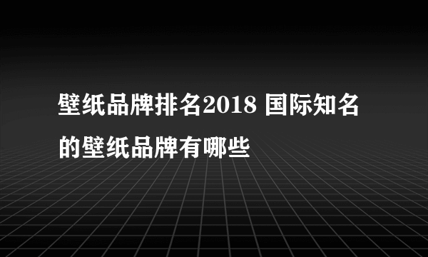 壁纸品牌排名2018 国际知名的壁纸品牌有哪些