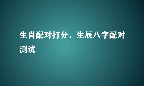 生肖配对打分，生辰八字配对测试