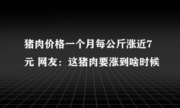 猪肉价格一个月每公斤涨近7元 网友：这猪肉要涨到啥时候