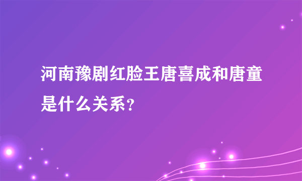 河南豫剧红脸王唐喜成和唐童是什么关系？