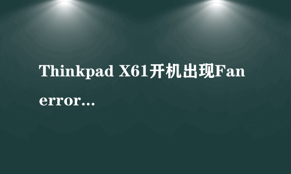 Thinkpad X61开机出现Fan error,怎么处理啊?