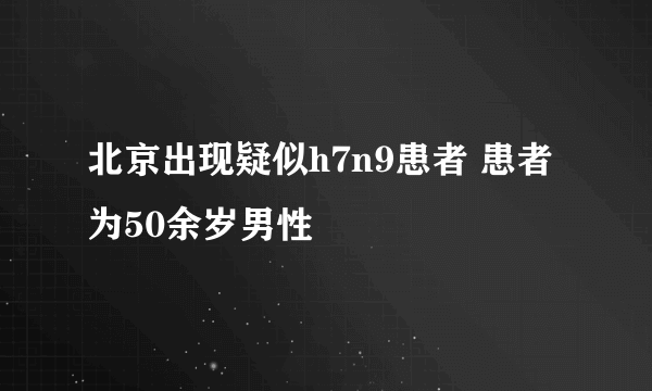 北京出现疑似h7n9患者 患者为50余岁男性