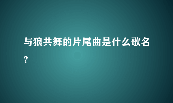 与狼共舞的片尾曲是什么歌名？