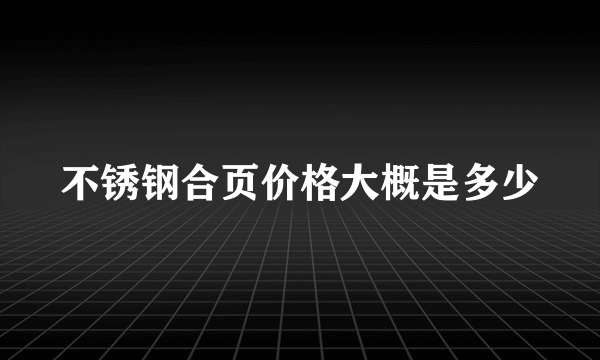 不锈钢合页价格大概是多少