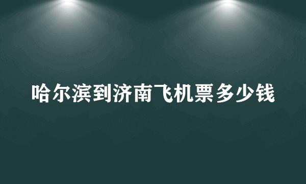 哈尔滨到济南飞机票多少钱