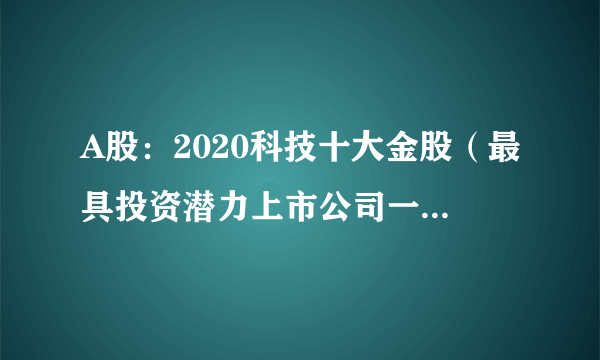 A股：2020科技十大金股（最具投资潜力上市公司一览），值得收藏