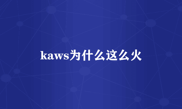 kaws为什么这么火