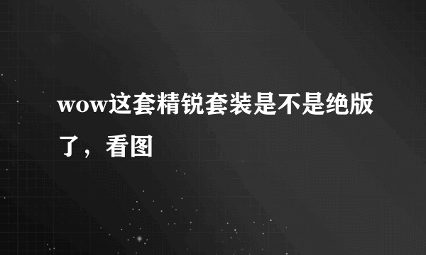 wow这套精锐套装是不是绝版了，看图