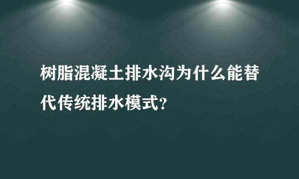 树脂混凝土排水沟为什么能替代传统排水模式？