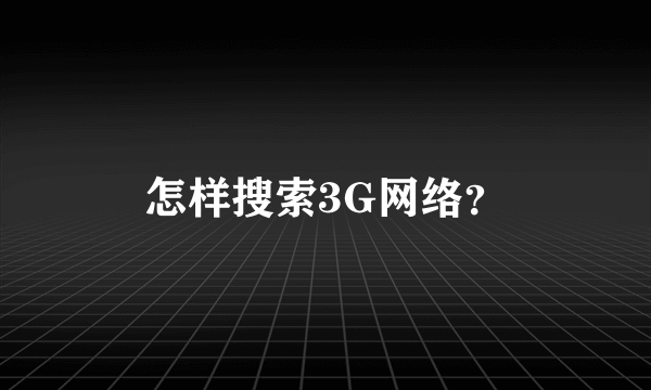 怎样搜索3G网络？