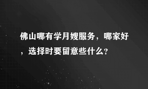 佛山哪有学月嫂服务，哪家好，选择时要留意些什么？