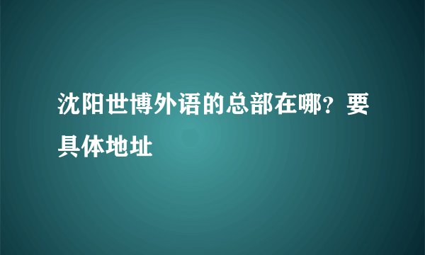 沈阳世博外语的总部在哪？要具体地址