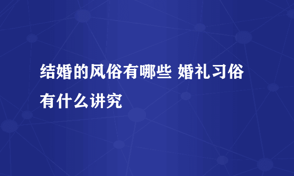 结婚的风俗有哪些 婚礼习俗有什么讲究