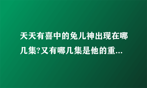 天天有喜中的兔儿神出现在哪几集?又有哪几集是他的重头戏呢？