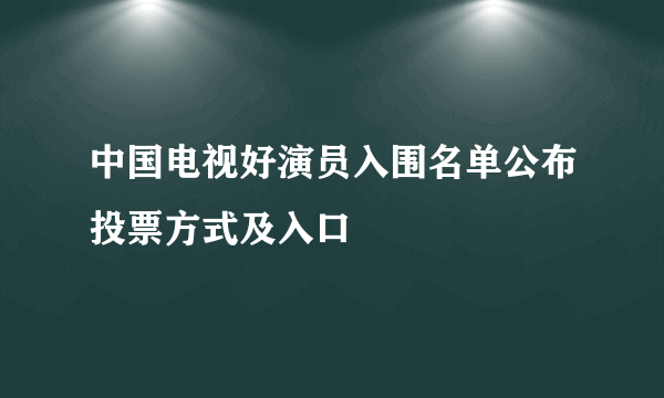 中国电视好演员入围名单公布投票方式及入口