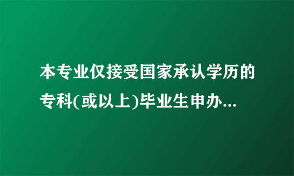 本专业仅接受国家承认学历的专科(或以上)毕业生申办毕业怎么理解