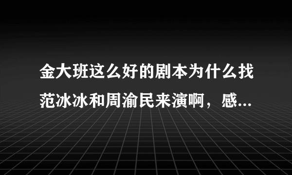 金大班这么好的剧本为什么找范冰冰和周渝民来演啊，感觉周渝民演技太差了吧？