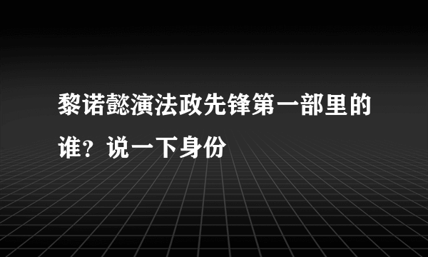 黎诺懿演法政先锋第一部里的谁？说一下身份