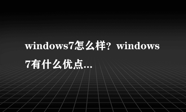 windows7怎么样？windows7有什么优点【详解】