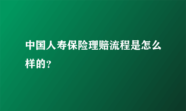 中国人寿保险理赔流程是怎么样的？