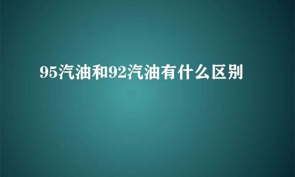 95汽油和92汽油有什么区别