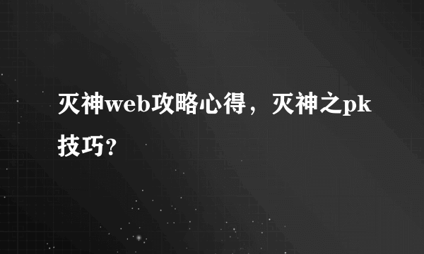 灭神web攻略心得，灭神之pk技巧？