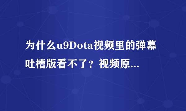 为什么u9Dota视频里的弹幕吐槽版看不了？视频原版能看 、