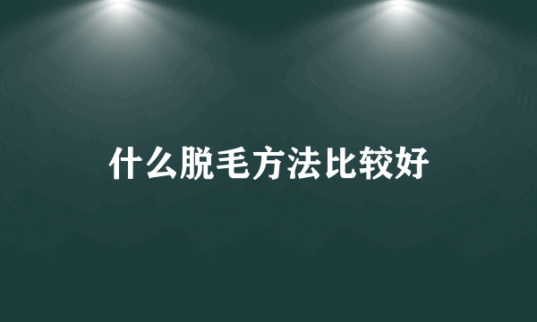 什么脱毛方法比较好