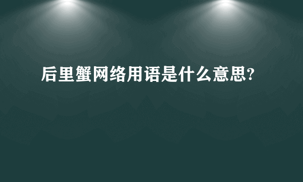 后里蟹网络用语是什么意思?