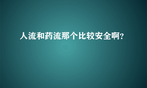 人流和药流那个比较安全啊？