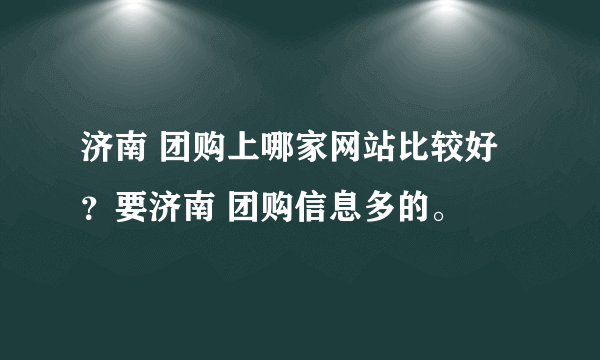 济南 团购上哪家网站比较好？要济南 团购信息多的。