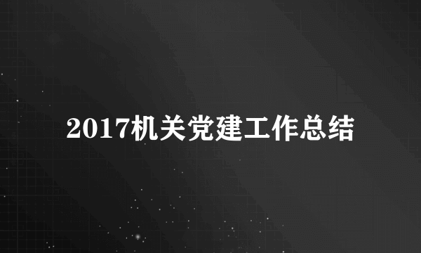 2017机关党建工作总结