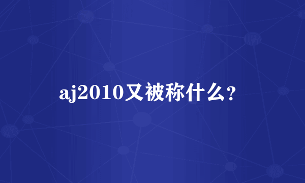 aj2010又被称什么？