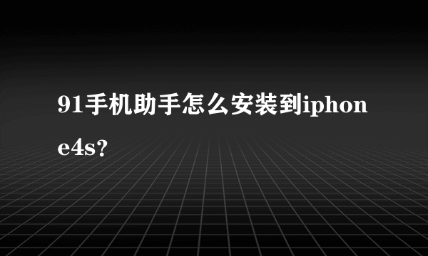 91手机助手怎么安装到iphone4s？