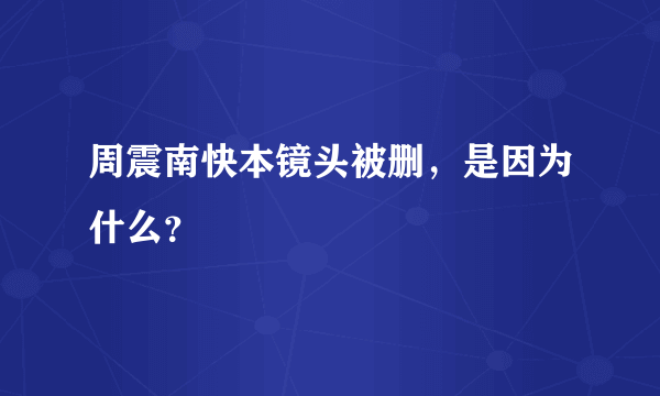 周震南快本镜头被删，是因为什么？