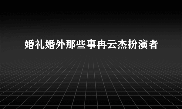 婚礼婚外那些事冉云杰扮演者