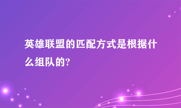 英雄联盟的匹配方式是根据什么组队的?