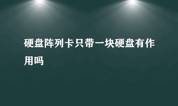 硬盘阵列卡只带一块硬盘有作用吗