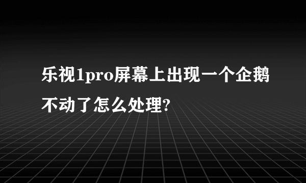 乐视1pro屏幕上出现一个企鹅不动了怎么处理?