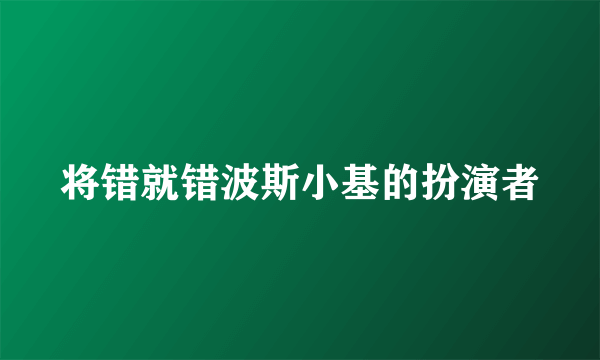 将错就错波斯小基的扮演者