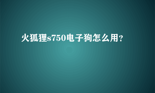 火狐狸s750电子狗怎么用？