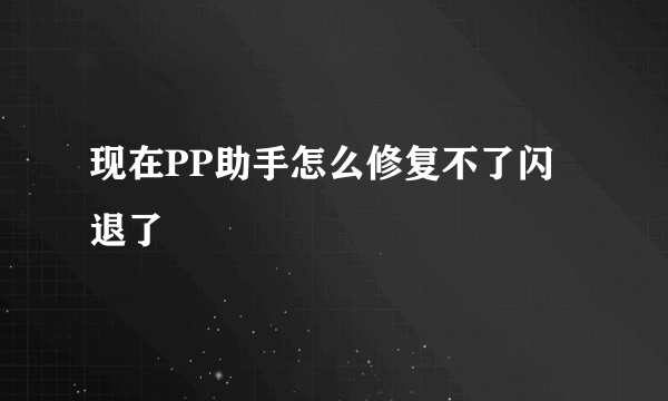 现在PP助手怎么修复不了闪退了