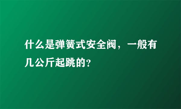 什么是弹簧式安全阀，一般有几公斤起跳的？