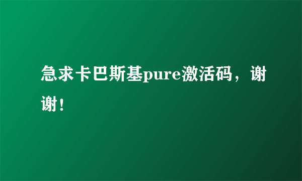 急求卡巴斯基pure激活码，谢谢！