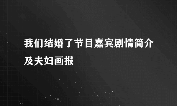 我们结婚了节目嘉宾剧情简介及夫妇画报