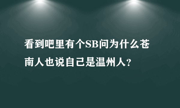 看到吧里有个SB问为什么苍南人也说自己是温州人？