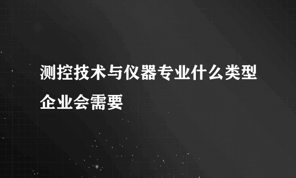 测控技术与仪器专业什么类型企业会需要