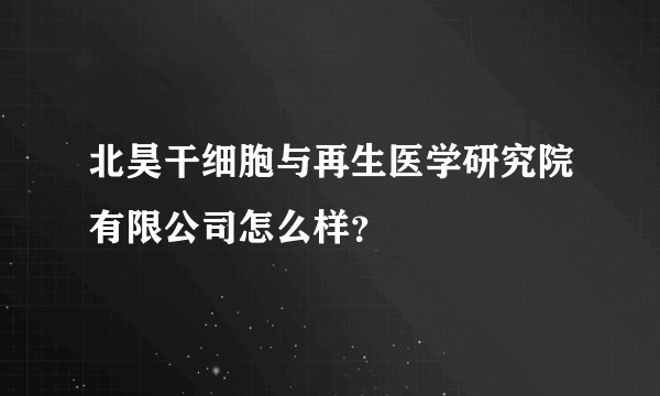 北昊干细胞与再生医学研究院有限公司怎么样？