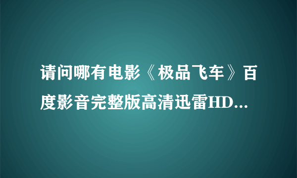 请问哪有电影《极品飞车》百度影音完整版高清迅雷HD下载链接？