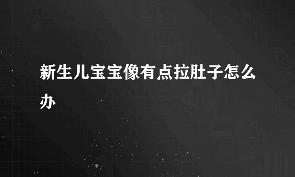 新生儿宝宝像有点拉肚子怎么办